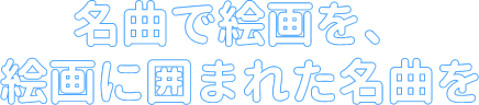 名曲で絵画を、絵画に囲まれ名曲を